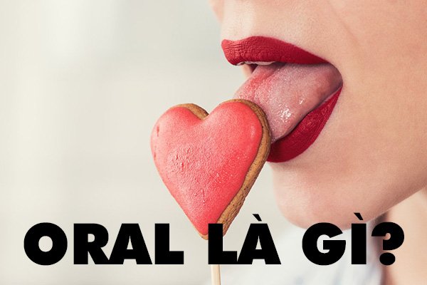 Oral là gì? Nghệ thuật quan hệ bằng miệng và những điều cần biết